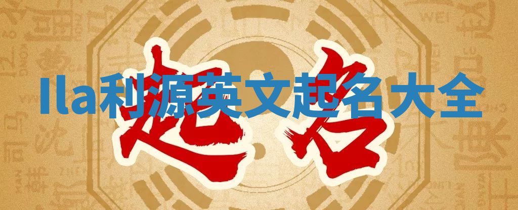 Ila利源英文起名大全 Ila利源英文起名大全