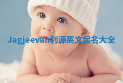 Jagjeevan利源英文起名大全 Jagjeevan利源英文起名大全