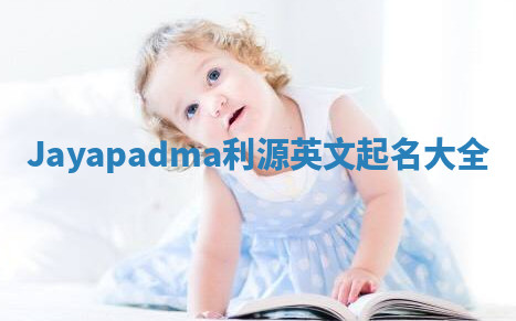 Jayapadma利源英文起名大全 Jayapadma利源英文起名大全