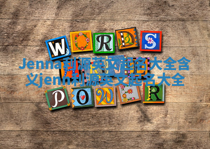 Jenna利源英文起名大全含义 jenn 利源英文起名大全 Jenna利源英文起名大全含义 jenn 利源英文起名大全