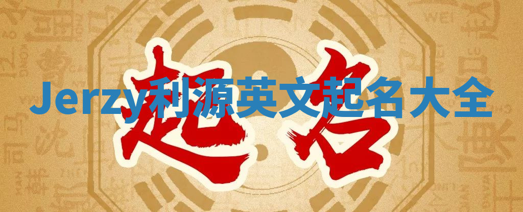 Jerzy利源英文起名大全 Jerzy利源英文起名大全