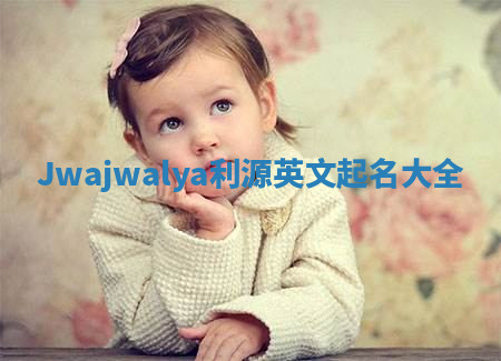 Jwajwalya利源英文起名大全