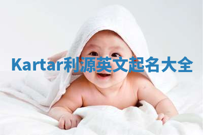 Kartar利源英文起名大全 Kartar利源英文起名大全