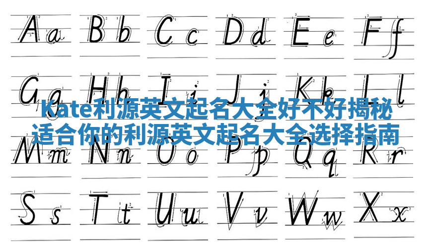 Kate利源英文起名大全好不好揭秘 适合你的利源英文起名大全选择指南