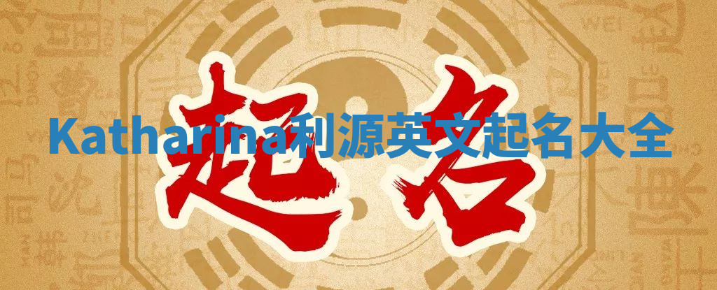 Katharina利源英文起名大全 Katharina利源英文起名大全