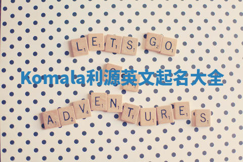 Komala利源英文起名大全 Komala利源英文起名大全
