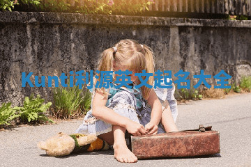Kunti利源英文起名大全 Kunti利源英文起名大全