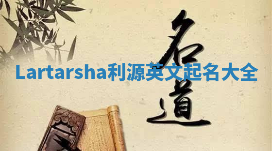 Lartarsha利源英文起名大全