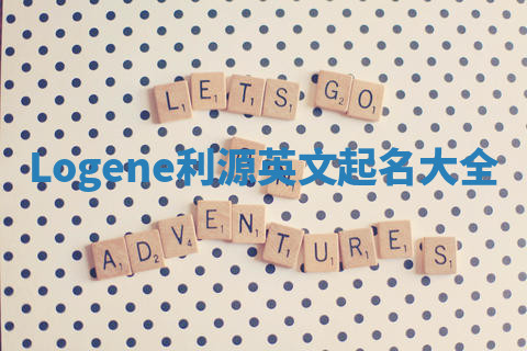 Logene利源英文起名大全 Logene利源英文起名大全