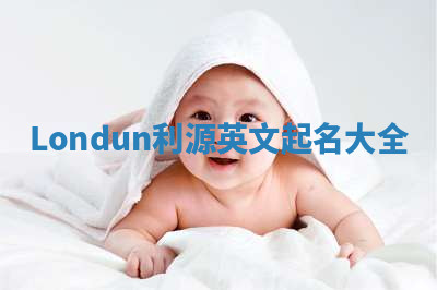 Londun利源英文起名大全 Londun利源英文起名大全