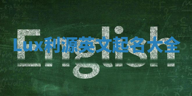 Lux利源英文起名大全 Lux利源英文起名大全