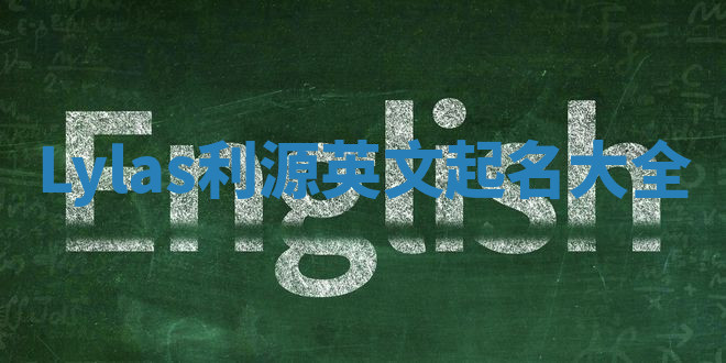 Lylas利源英文起名大全 Lylas利源英文起名大全