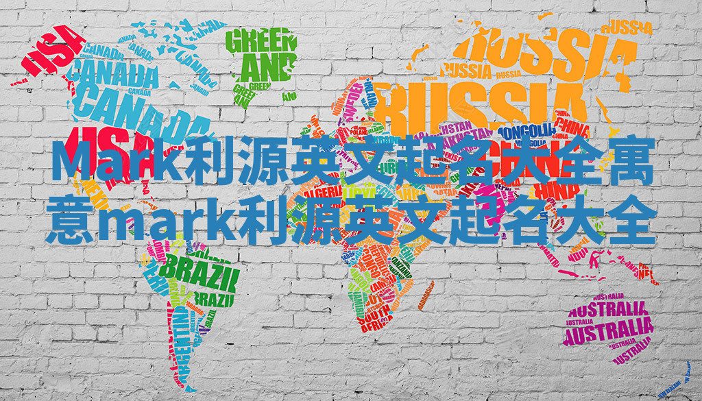 Mark利源英文起名大全寓意_mark 利源英文起名大全 Mark利源英文起名大全寓意_mark 利源英文起名大全