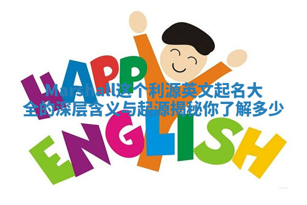 Marshall这个利源英文起名大全的深层含义与起源揭秘你了解多少