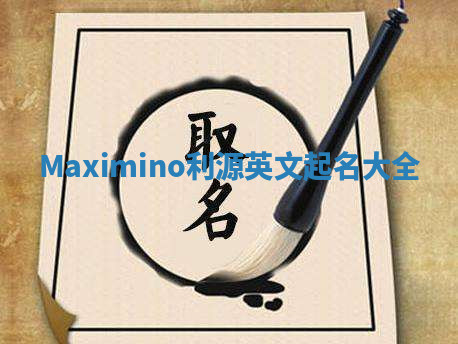 Maximino利源英文起名大全 Maximino利源英文起名大全