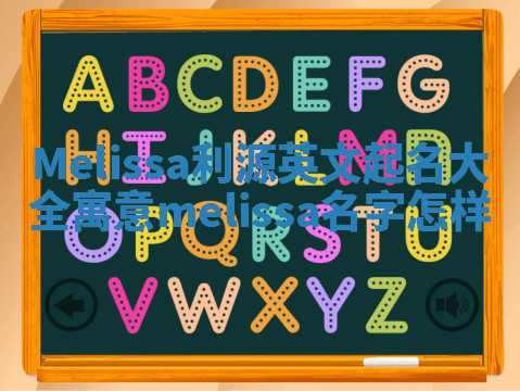 Melissa利源英文起名大全寓意_melissa名字怎样 Melissa利源英文起名大全寓意_melissa名字怎样
