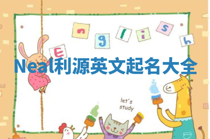 Neal利源英文起名大全 Neal利源英文起名大全