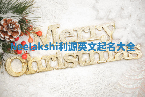 Neelakshi利源英文起名大全 Neelakshi利源英文起名大全