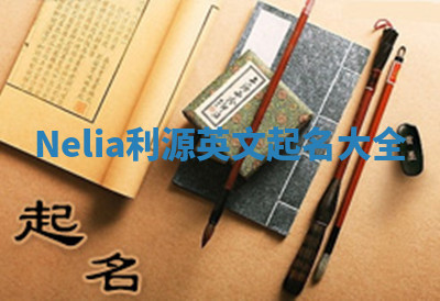 Nelia利源英文起名大全 Nelia利源英文起名大全
