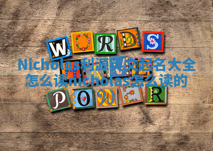 Nicholas利源英文起名大全怎么读 nicholas怎么读的 Nicholas利源英文起名大全怎么读 nicholas怎么读的