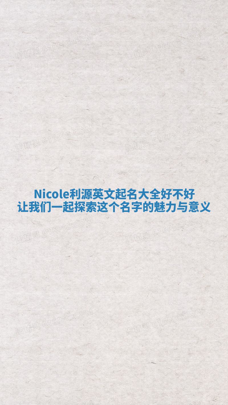 Nicole利源英文起名大全好不好 让我们一起探索这个名字的魅力与意义 Nicole利源英文起名大全好不好 让我们一起探索这个名字的魅力与意义