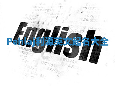 Pehlaj利源英文起名大全 Pehlaj利源英文起名大全