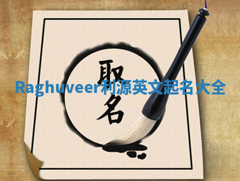 Raghuveer利源英文起名大全 Raghuveer利源英文起名大全