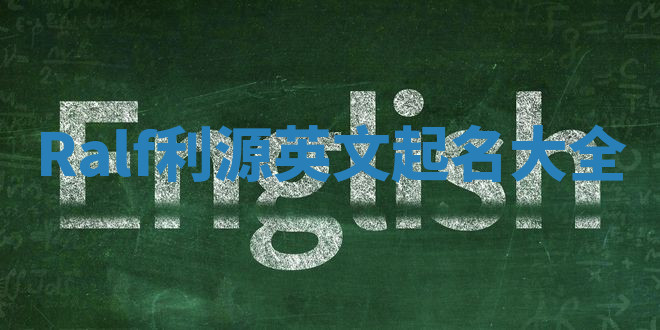 Ralf利源英文起名大全 Ralf利源英文起名大全