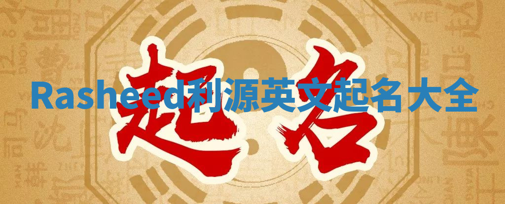Rasheed利源英文起名大全
