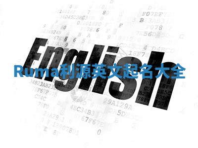 Ruma利源英文起名大全 Ruma利源英文起名大全
