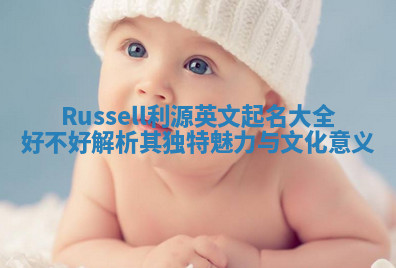 Russell利源英文起名大全好不好 解析其独特魅力与文化意义 Russell利源英文起名大全好不好 解析其独特魅力与文化意义