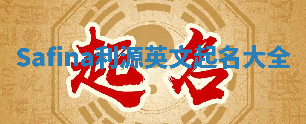 Safina利源英文起名大全 Safina利源英文起名大全