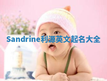 Sandrine利源英文起名大全 Sandrine利源英文起名大全