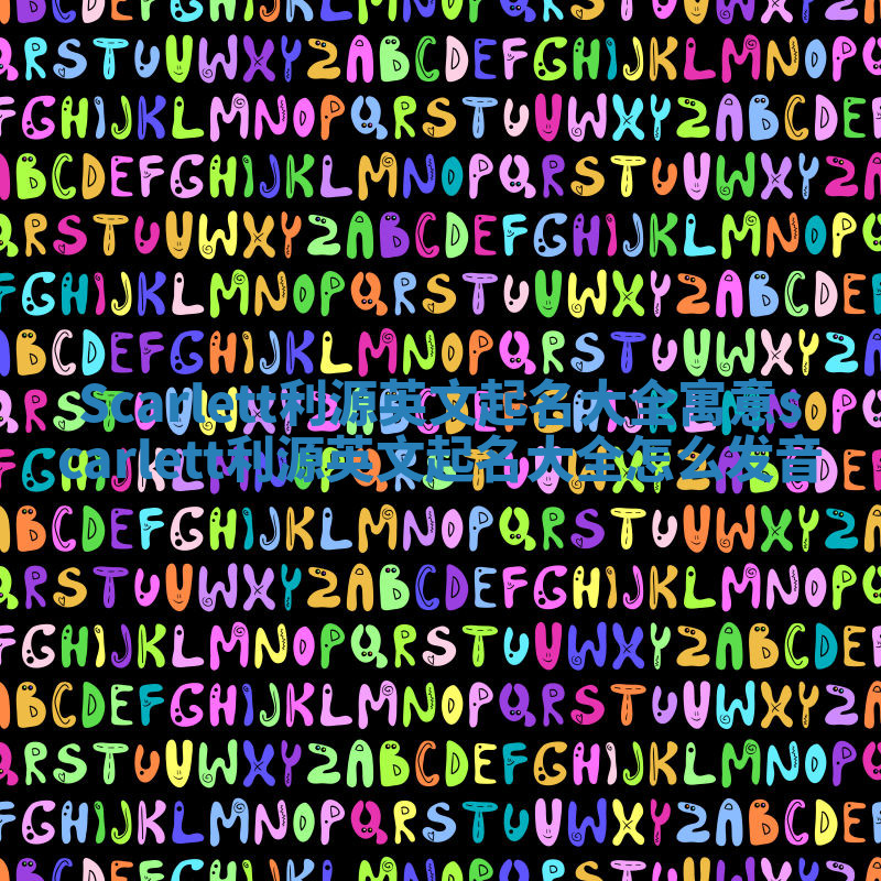 Scarlett利源英文起名大全寓意 scarlett利源英文起名大全怎么发音 Scarlett利源英文起名大全寓意 scarlett利源英文起名大全怎么发音