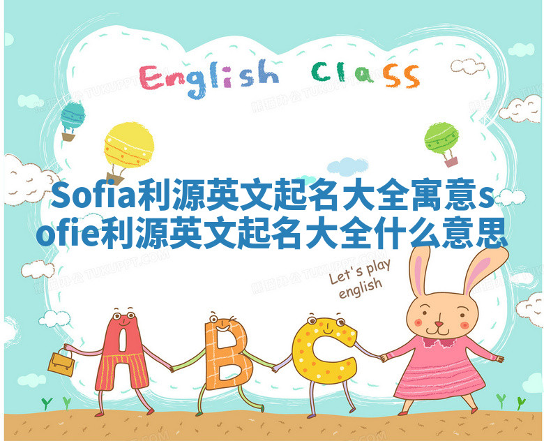 Sofia利源英文起名大全寓意 sofie利源英文起名大全什么意思 Sofia利源英文起名大全寓意 sofie利源英文起名大全什么意思