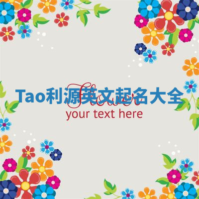 Tao利源英文起名大全 Tao利源英文起名大全