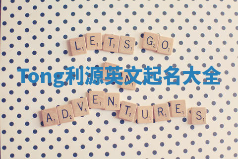 Tong利源英文起名大全 Tong利源英文起名大全