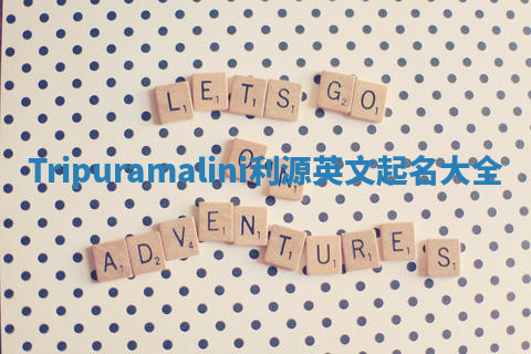 Tripuramalini利源英文起名大全 Tripuramalini利源英文起名大全
