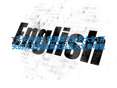 T开头的男生利源英文起名大全_t开头的男生利源英文起名大全有哪些 T开头的男生利源英文起名大全_t开头的男生利源英文起名大全有哪些