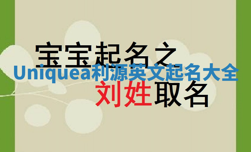 Uniquea利源英文起名大全 Uniquea利源英文起名大全