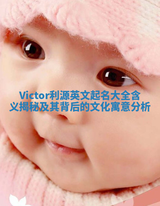 Victor利源英文起名大全含义揭秘及其背后的文化寓意分析 Victor利源英文起名大全含义揭秘及其背后的文化寓意分析