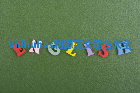 Vidhuhas利源英文起名大全 Vidhuhas利源英文起名大全