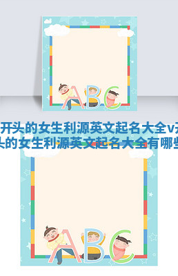 V开头的女生利源英文起名大全_v开头的女生利源英文起名大全有哪些 V开头的女生利源英文起名大全_v开头的女生利源英文起名大全有哪些