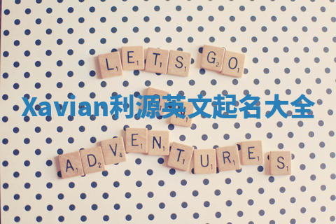 Xavian利源英文起名大全 Xavian利源英文起名大全