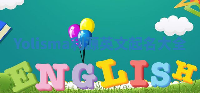 Yolisma利源英文起名大全 Yolisma利源英文起名大全