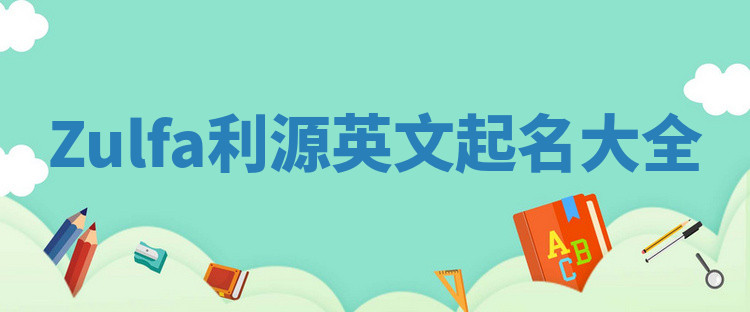 Zulfa利源英文起名大全 Zulfa利源英文起名大全