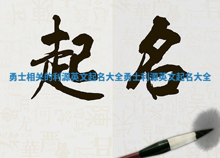 勇士相关的利源英文起名大全 勇士 利源英文起名大全 勇士相关的利源英文起名大全 勇士 利源英文起名大全