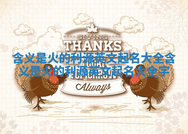 含义是火的利源英文起名大全 含义是火的利源英文起名大全字 含义是火的利源英文起名大全 含义是火的利源英文起名大全字