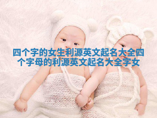 四个字的女生利源英文起名大全_四个字母的利源英文起名大全字女