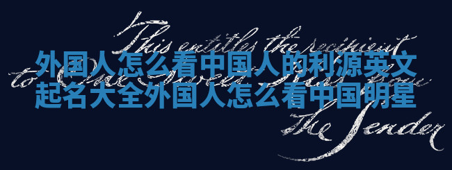 外国人怎么看中国人的利源英文起名大全 外国人怎么看中国明星 外国人怎么看中国人的利源英文起名大全 外国人怎么看中国明星